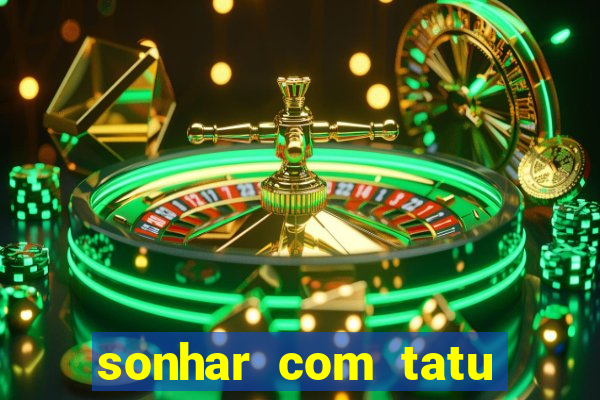 sonhar com tatu jogo do bicho